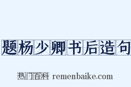 题杨少卿书后造句是什么意思的图片